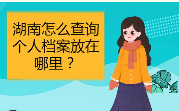 湖南怎么查询个人档案放在哪里？
