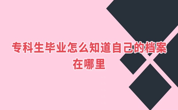 专科生毕业怎么知道自己的档案在哪里？
