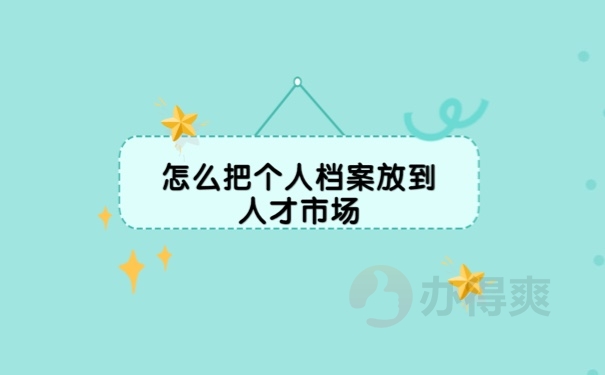 怎么把个人档案放到人才市场？