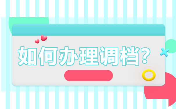 如何办理调档？这份档案调动攻略赶紧收好！