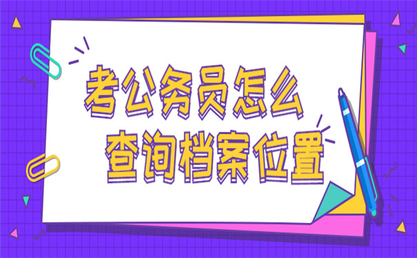 考公务员怎么查询自己的档案位置