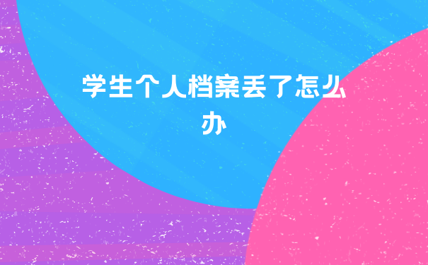 学生个人档案丢了怎么办