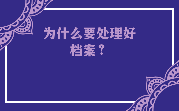 为什么要处理好档案？
