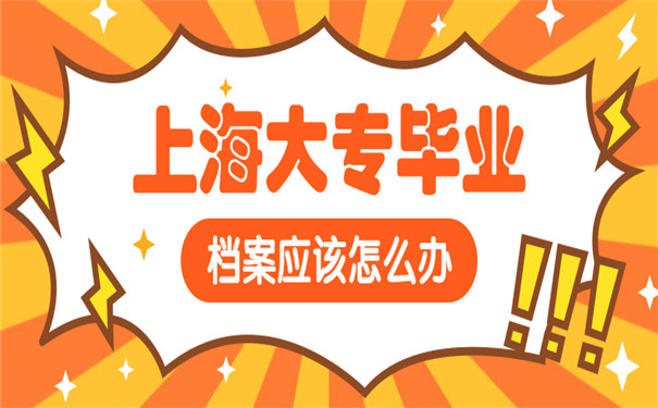 上海大专毕业档案如何处理