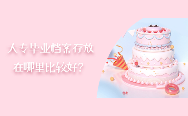 大专毕业档案存放在哪里比较好？