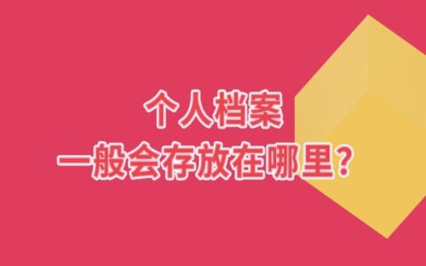 个人档案一般会存放在哪呢？顺着存放档案的轨迹就能找到档案