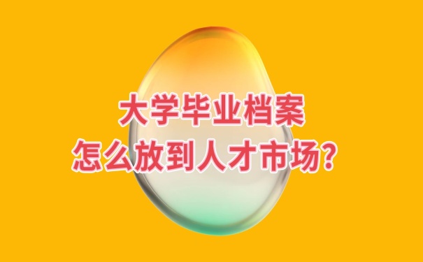 档案怎么放到人才市场？
