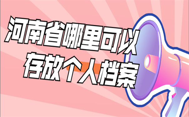 河南省哪里可以存放个人档案