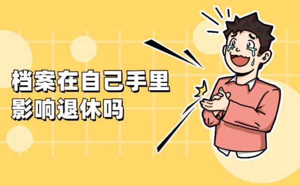 档案在自己手里影响退休吗