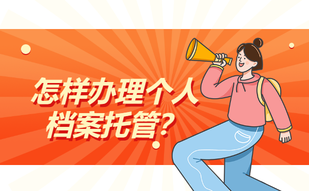 怎样办理个人档案托管？看完这篇就够了！