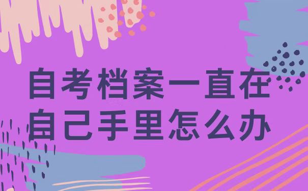 档案一直在自己手里怎么办