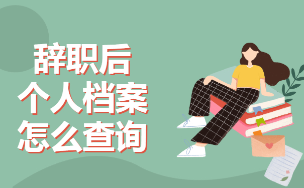 辞职之后个人档案要怎么查询？档案查询问题