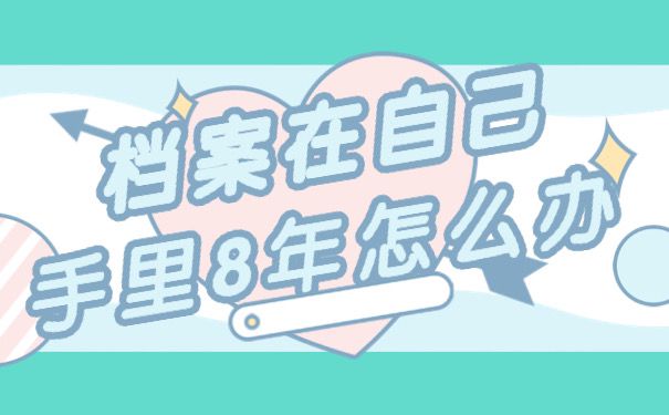 档案在自己手里八年了怎么办