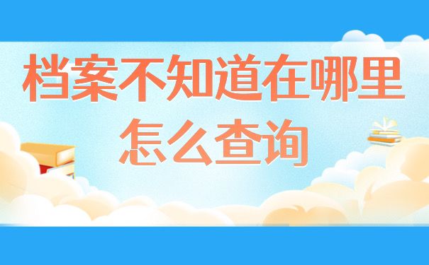 档案不知道在哪里怎么查