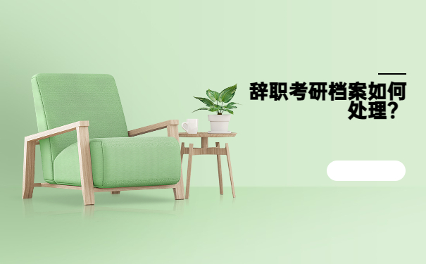 辞职考研档案如何处理