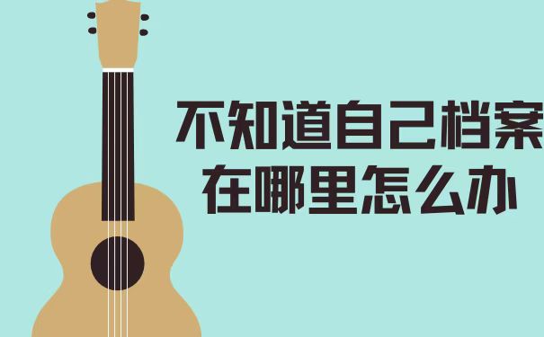 不知道自己档案在哪怎么办