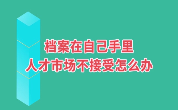 人才市场不接受自己档案怎么办
