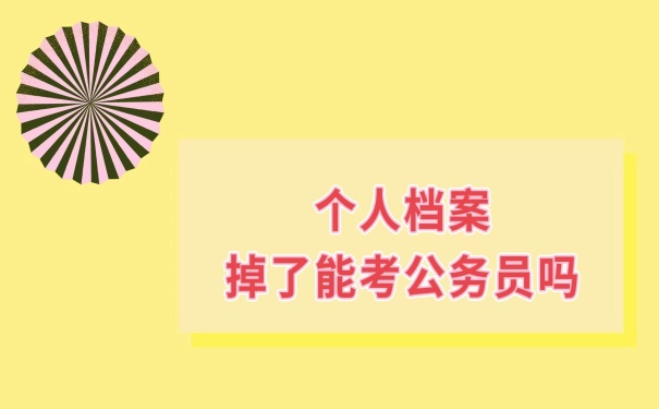 个人档案掉了能考公务员吗