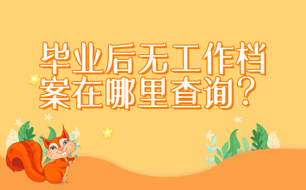 毕业后无工作档案在哪里查询？这些地方查查看！