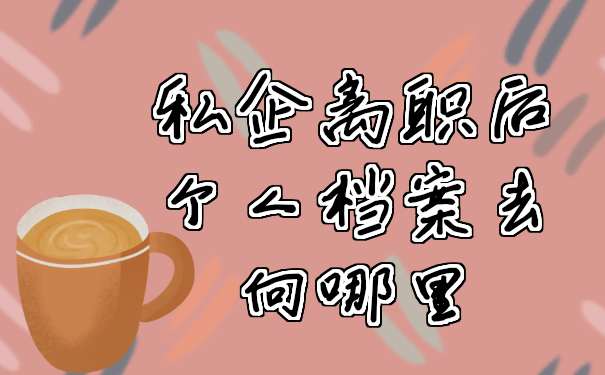 私企离职后个人档案去向哪里？赶紧这样查查看！