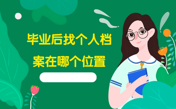 毕业后怎么找个人档案在哪个位置？这些查询方法赶紧试试！