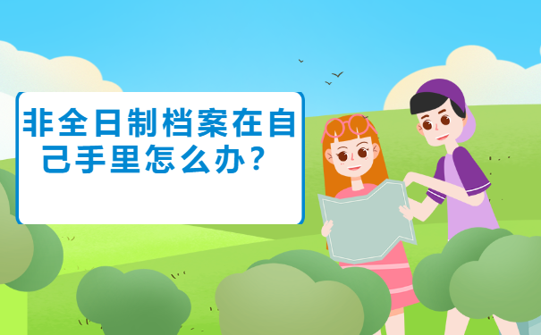 非全日制档案在自己手里怎么办？应该存放在哪里？
