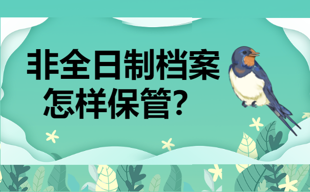 非全日制档案怎样保管？这篇文章千万别错过！