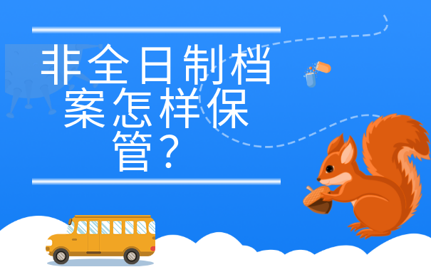 非全日制档案怎样保管？这篇文章千万别错过！