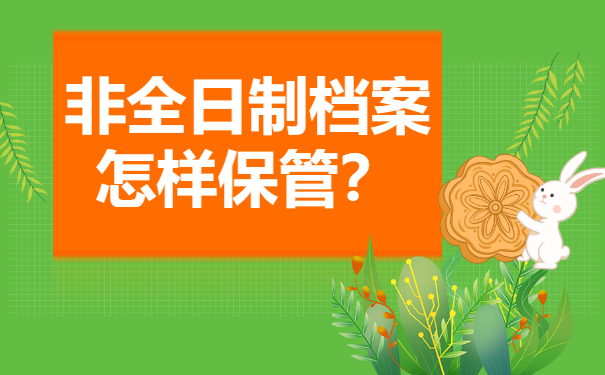 非全日制档案怎样保管？这篇文章千万别错过！
