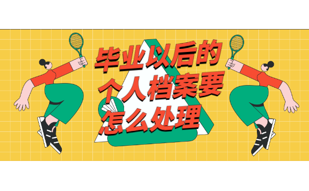 毕业以后的个人档案要怎么处理？超详细处理方法分享！