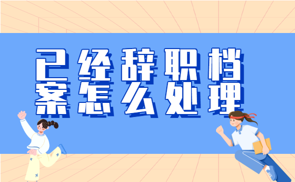 已经离职的小伙伴，我们应该这样处理档案！