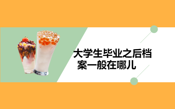 大学生毕业之后档案一般在哪儿？看完你就了解啦！