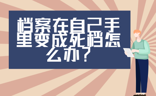 档案在自己手里变成死档怎么办？激活流程了解一下？