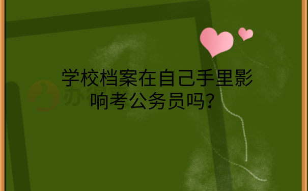 学校档案在自己手里影响考公务员吗？