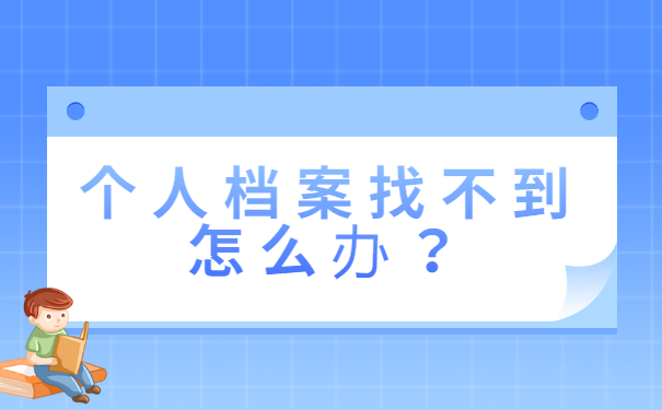 个人档案找不到怎么办？抓紧补办就行啦！