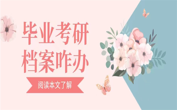 毕业生考研档案怎么办？这些处理方法你一定要知道！