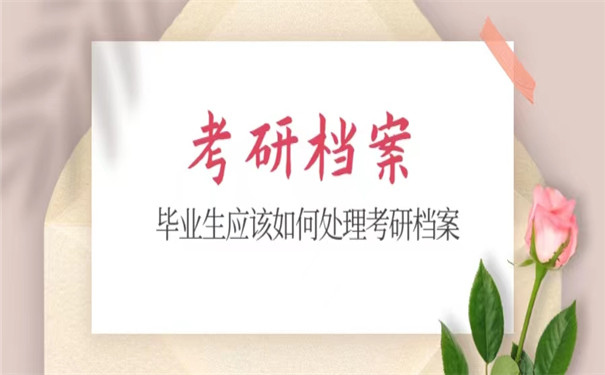 毕业生考研档案怎么办？这些处理方法你一定要知道！