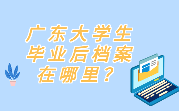 广东大学生毕业后档案在哪里？