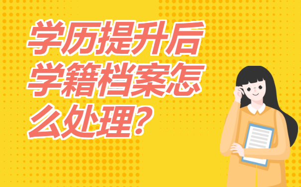 学历提升后学籍档案怎么处理？应该存放在哪里？