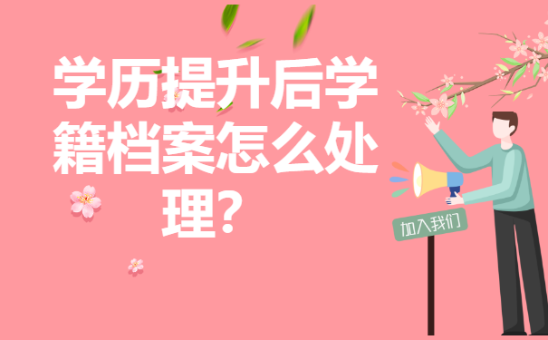 学历提升后学籍档案怎么处理？应该存放在哪里？