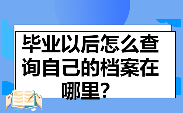 毕业生怎么查档案在哪里？最新查询方法分享！