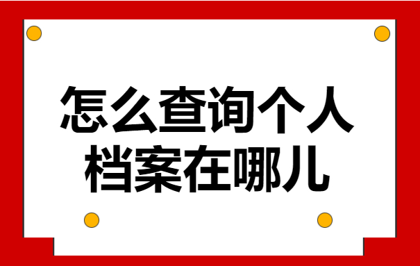 怎么查询个人档案在哪儿？这些查档方法一定要试试！