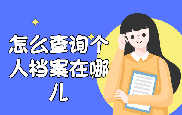 怎么查询个人档案在哪儿？这些查档方法一定要试试！