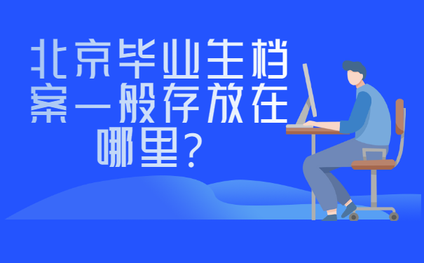 北京毕业生档案一般存放在哪里比较好？