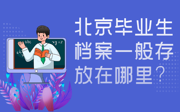北京毕业生档案一般存放在哪里比较好？