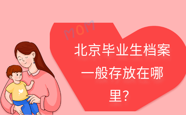 北京毕业生档案一般存放在哪里比较好？