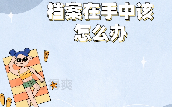 毕业几年了档案还在自己手里怎么存档？