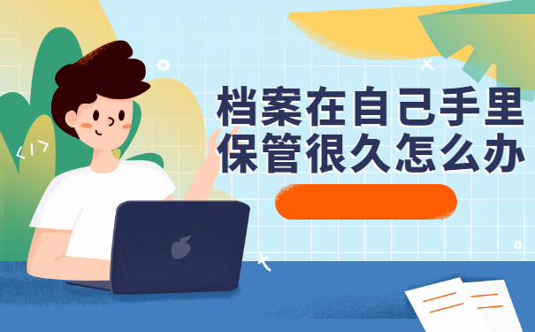 档案在自己手里保管很久怎么办？解决方法来了！
