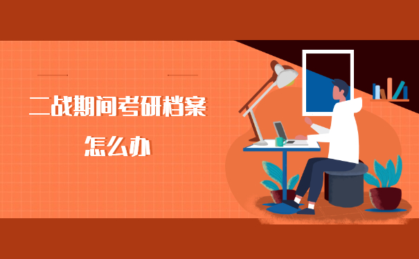 二战考研档案怎么办？正确处理方法如下！