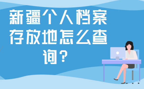 新疆个人档案存放地怎么查询？